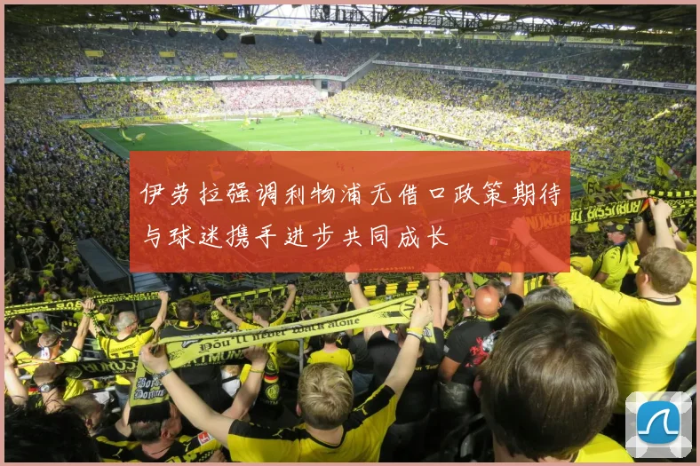 伊劳拉强调利物浦无借口政策期待与球迷携手进步共同成长